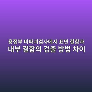 용접부 비파괴검사에서 표면 결함과 내부 결함의 검출 방법 차이 썸네일