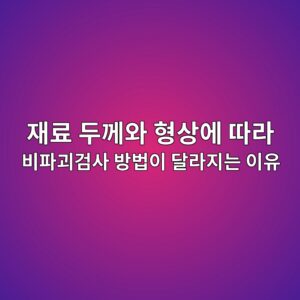 재료 두께와 형상에 따라 비파괴검사 방법이 달라지는 이유 2 재료 두께와 형상에 따라 비파괴검사 방법이 달라지는 이유 썸네일