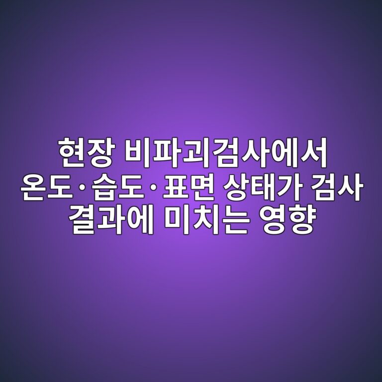 현장 비파괴검사에서 온도·습도·표면 상태가 검사 결과에 미치는 영향 12 현장 비파괴검사에서 온도·습도·표면 상태가 검사 결과에 미치는 영향 썸네일